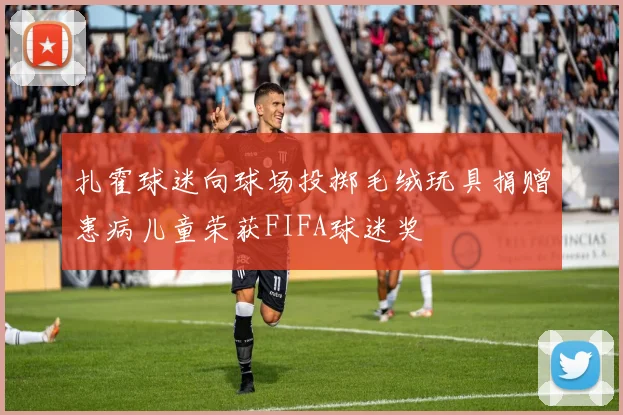 扎霍球迷向球场投掷毛绒玩具捐赠患病儿童荣获FIFA球迷奖