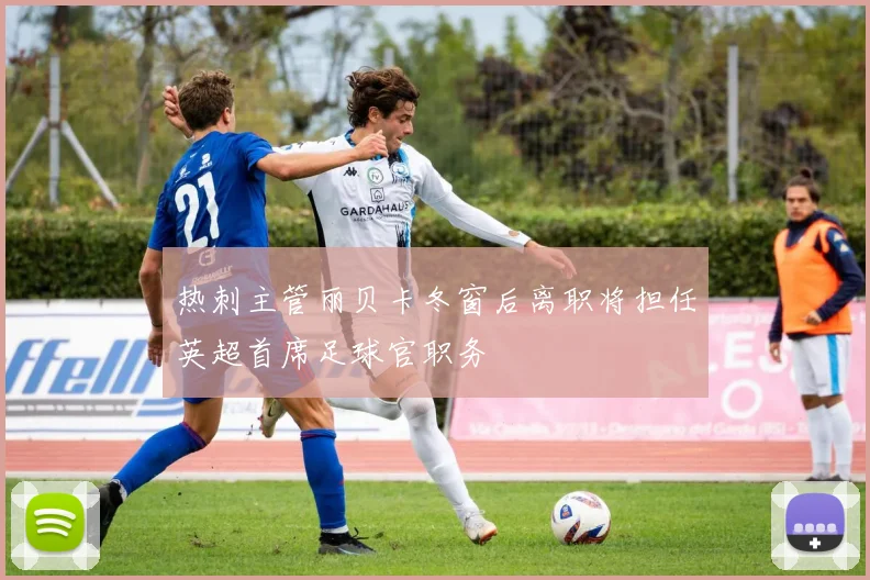 热刺主管丽贝卡冬窗后离职将担任英超首席足球官职务