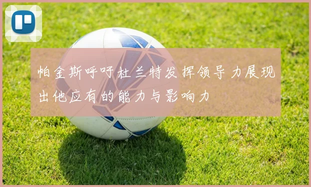 帕金斯呼吁杜兰特发挥领导力展现出他应有的能力与影响力