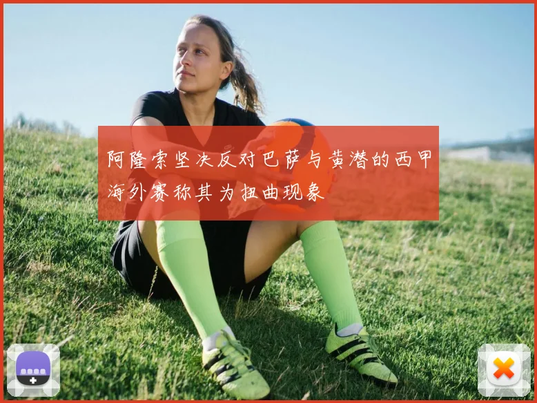 阿隆索坚决反对巴萨与黄潜的西甲海外赛称其为扭曲现象