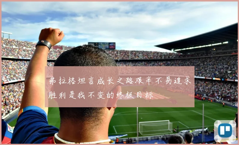 弗拉格坦言成长之路艰辛不易追求胜利是我不变的终极目标