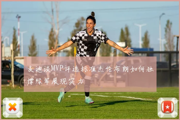 麦迪谈MVP评选标准杰伦布朗如何独撑绿军展现实力