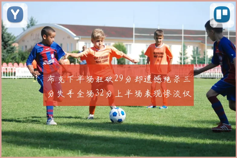 布克下半场狂砍29分却遗憾绝杀三分失手全场32分上半场表现惨淡仅得9中1