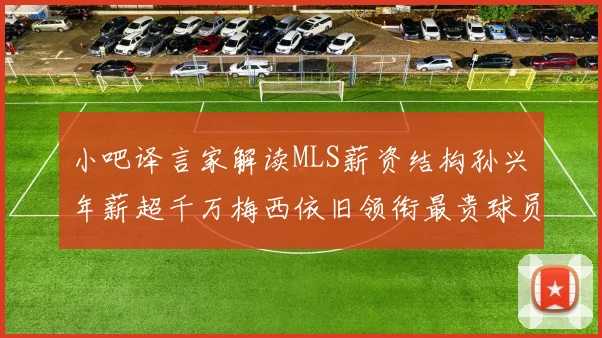 小吧译言家解读MLS薪资结构孙兴慜年薪超千万梅西依旧领衔最贵球员