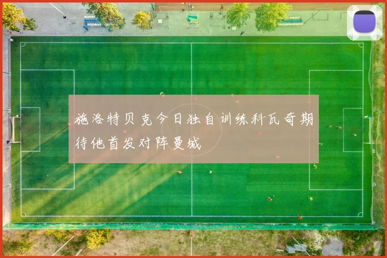 施洛特贝克今日独自训练科瓦奇期待他首发对阵曼城