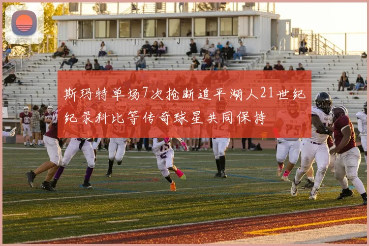 斯玛特单场7次抢断追平湖人21世纪纪录科比等传奇球星共同保持