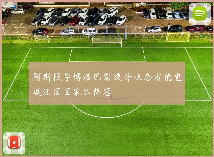 阿斯报导博格巴需提升状态方能重返法国国家队阵容