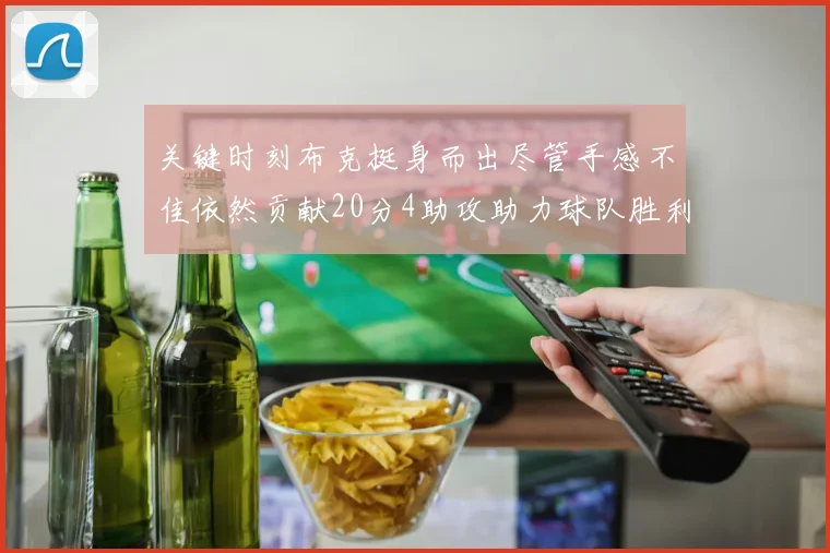 关键时刻布克挺身而出尽管手感不佳依然贡献20分4助攻助力球队胜利