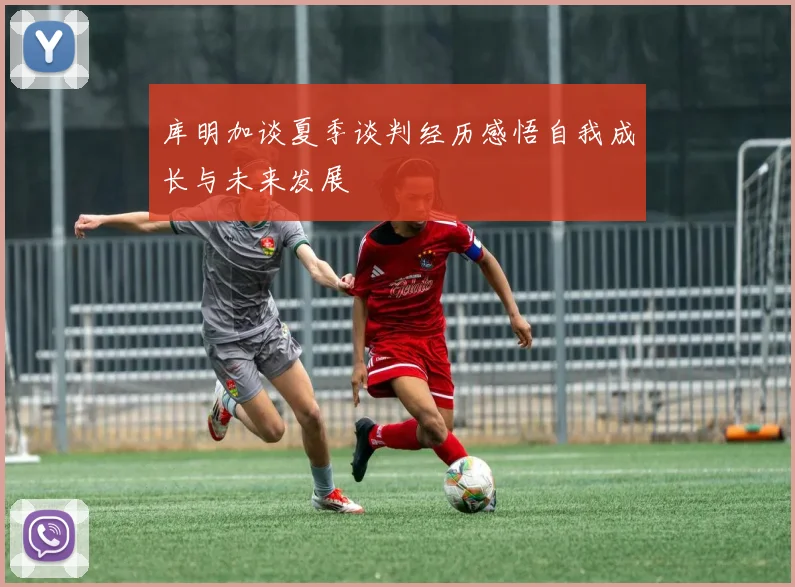 库明加谈夏季谈判经历感悟自我成长与未来发展