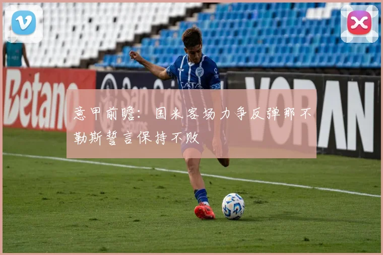 意甲前瞻：国米客场力争反弹那不勒斯誓言保持不败