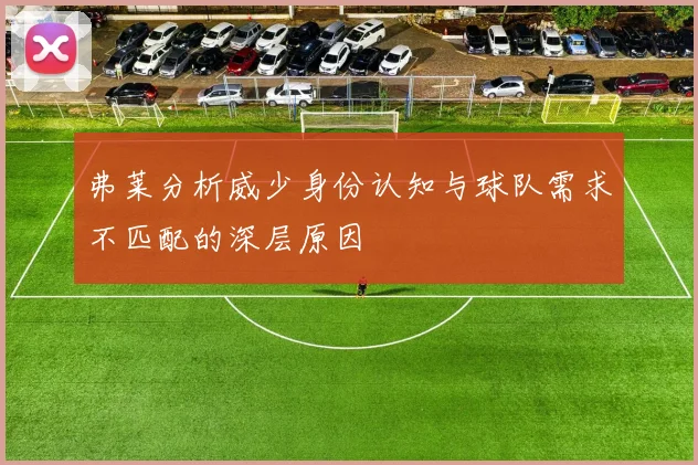 弗莱分析威少身份认知与球队需求不匹配的深层原因