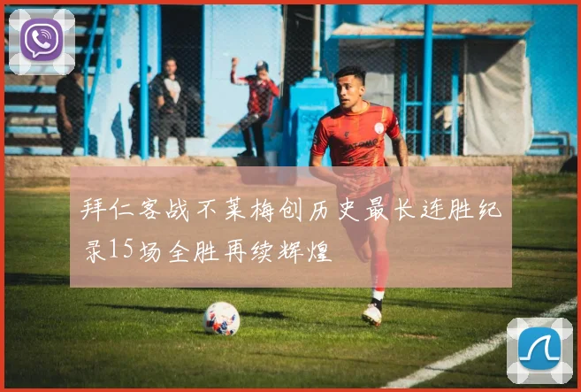 拜仁客战不莱梅创历史最长连胜纪录15场全胜再续辉煌