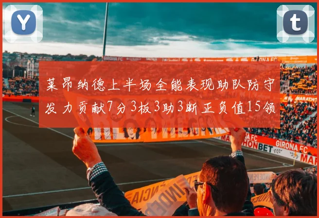 莱昂纳德上半场全能表现助队防守发力贡献7分3板3助3断正负值15领衔全队
