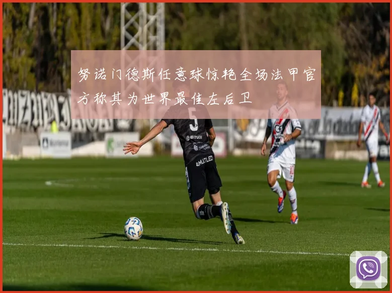 努诺门德斯任意球惊艳全场法甲官方称其为世界最佳左后卫