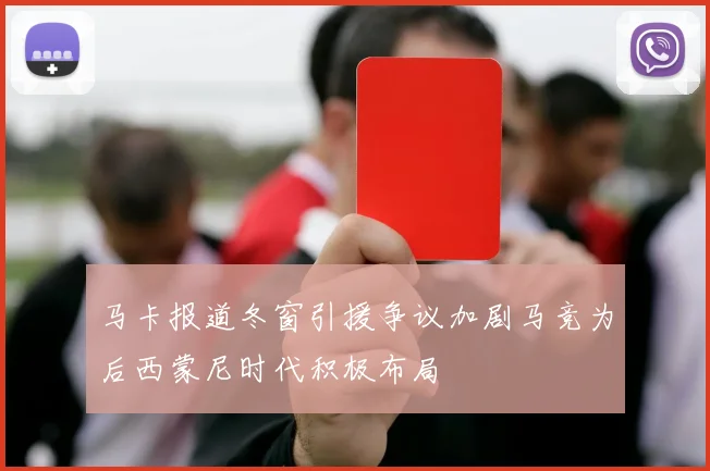 马卡报道冬窗引援争议加剧马竞为后西蒙尼时代积极布局