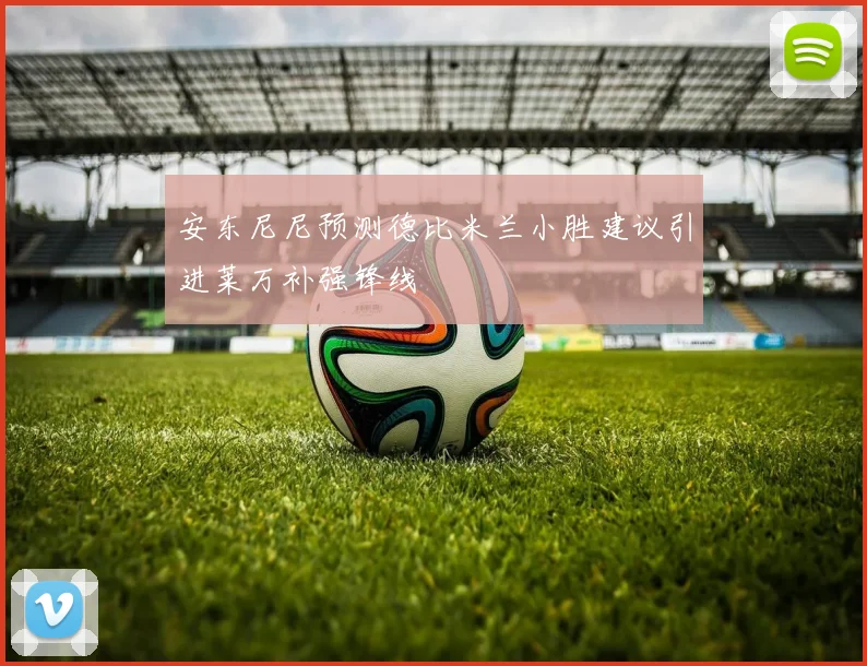 安东尼尼预测德比米兰小胜建议引进莱万补强锋线