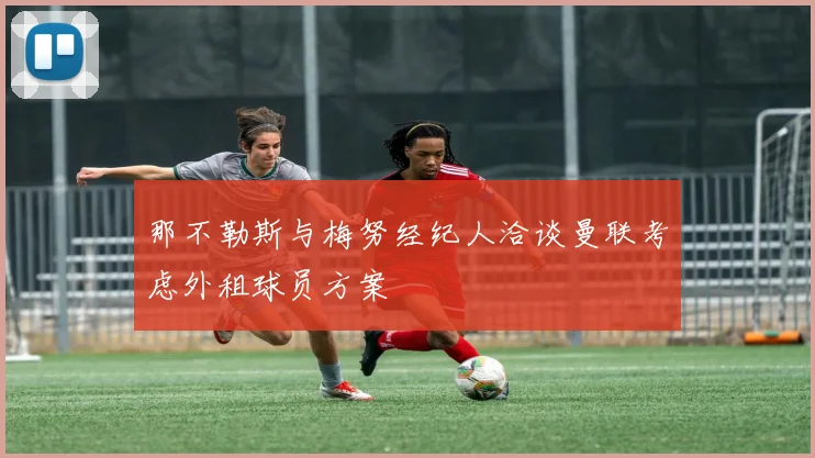 那不勒斯与梅努经纪人洽谈曼联考虑外租球员方案