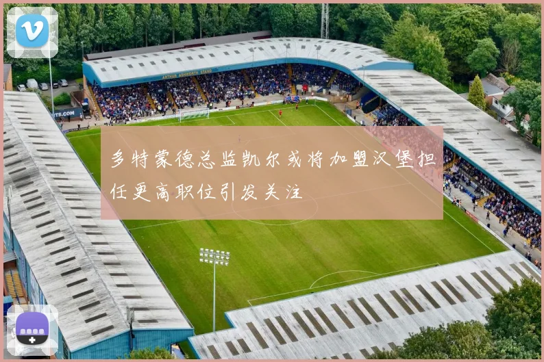 多特蒙德总监凯尔或将加盟汉堡担任更高职位引发关注