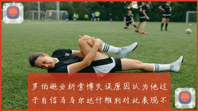 罗伯逊分析索博失误原因认为他过于自信马马尔达什维利对此表现不满