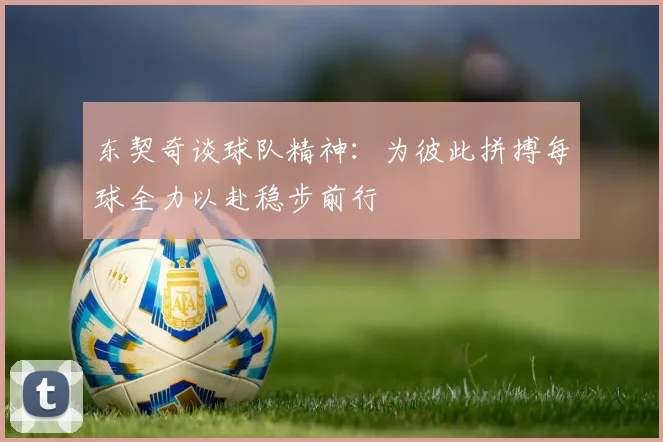 东契奇谈球队精神：为彼此拼搏每球全力以赴稳步前行