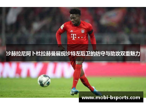 沙赫拉尼阿卜杜拉赫曼展现沙特左后卫的防守与助攻双重魅力