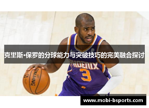克里斯·保罗的分球能力与突破技巧的完美融合探讨