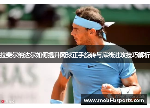 拉斐尔纳达尔如何提升网球正手旋转与底线进攻技巧解析