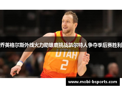 乔英格尔斯外线火力助雄鹿挑战凯尔特人争夺季后赛胜利