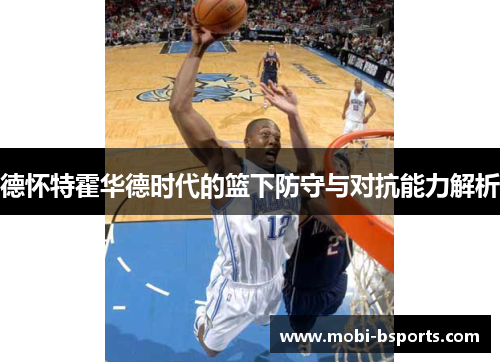 德怀特霍华德时代的篮下防守与对抗能力解析
