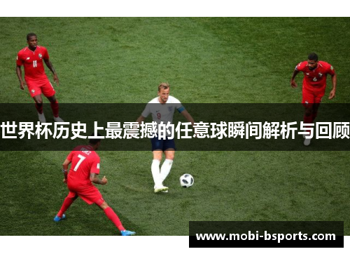 世界杯历史上最震撼的任意球瞬间解析与回顾