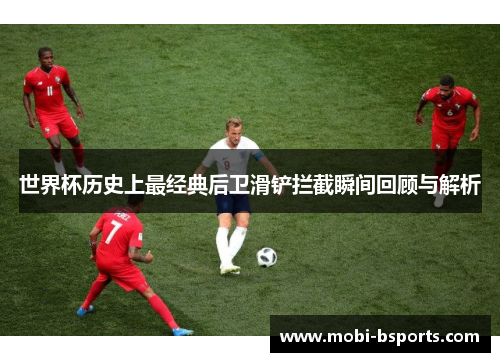 世界杯历史上最经典后卫滑铲拦截瞬间回顾与解析