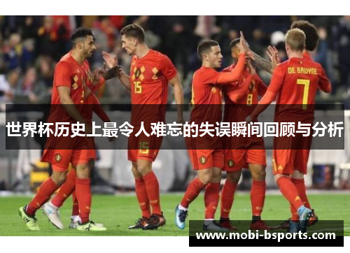 世界杯历史上最令人难忘的失误瞬间回顾与分析