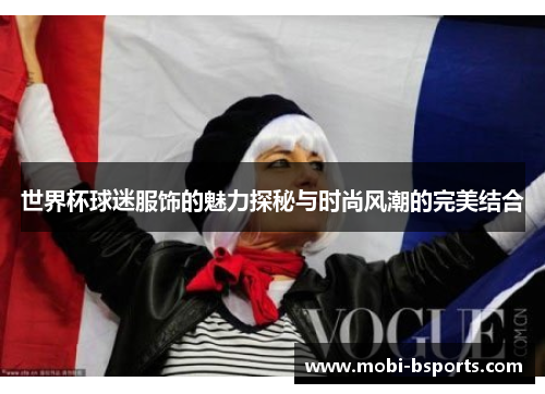 世界杯球迷服饰的魅力探秘与时尚风潮的完美结合