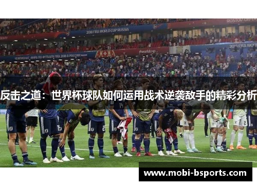 反击之道：世界杯球队如何运用战术逆袭敌手的精彩分析
