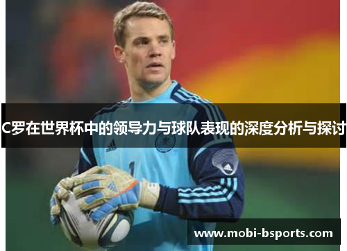 C罗在世界杯中的领导力与球队表现的深度分析与探讨