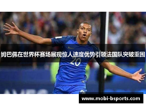 姆巴佩在世界杯赛场展现惊人速度优势引领法国队突破重围