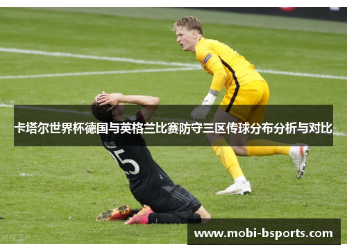 卡塔尔世界杯德国与英格兰比赛防守三区传球分布分析与对比