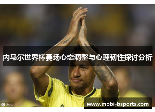内马尔世界杯赛场心态调整与心理韧性探讨分析