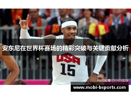 安东尼在世界杯赛场的精彩突破与关键贡献分析