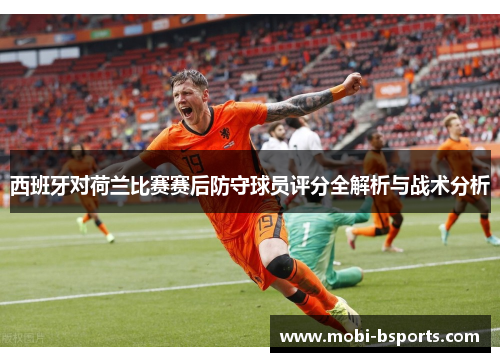 西班牙对荷兰比赛赛后防守球员评分全解析与战术分析