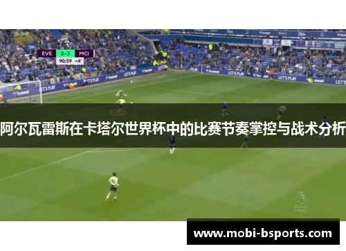 阿尔瓦雷斯在卡塔尔世界杯中的比赛节奏掌控与战术分析
