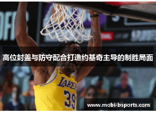 高位封盖与防守配合打造约基奇主导的制胜局面