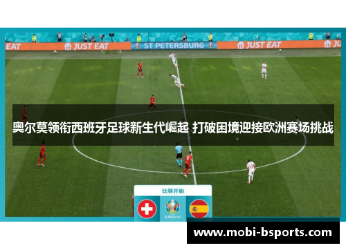 奥尔莫领衔西班牙足球新生代崛起 打破困境迎接欧洲赛场挑战