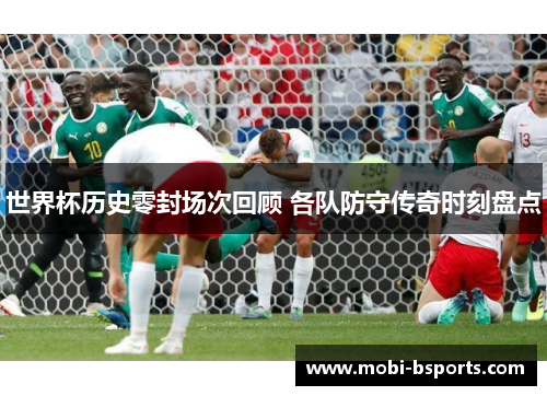世界杯历史零封场次回顾 各队防守传奇时刻盘点