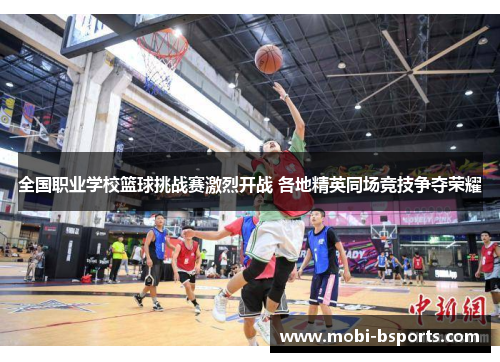 全国职业学校篮球挑战赛激烈开战 各地精英同场竞技争夺荣耀