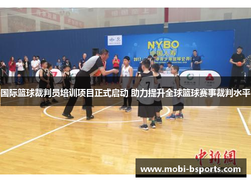 国际篮球裁判员培训项目正式启动 助力提升全球篮球赛事裁判水平