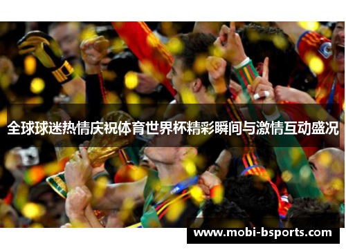 全球球迷热情庆祝体育世界杯精彩瞬间与激情互动盛况