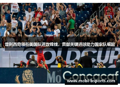 普利西奇领衔美国队进攻锋线，贡献关键进球助力国家队崛起