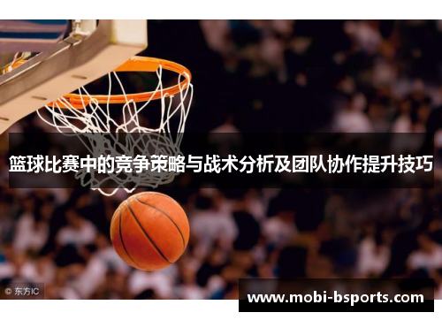 篮球比赛中的竞争策略与战术分析及团队协作提升技巧