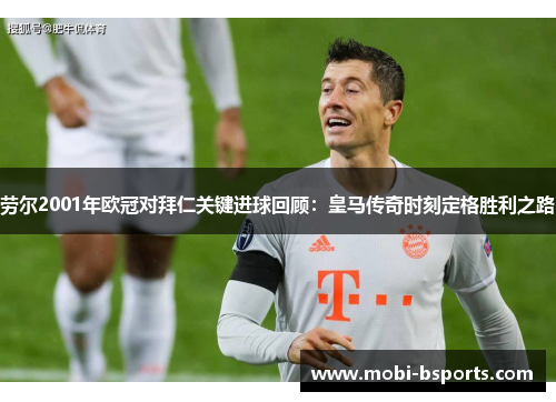 劳尔2001年欧冠对拜仁关键进球回顾：皇马传奇时刻定格胜利之路